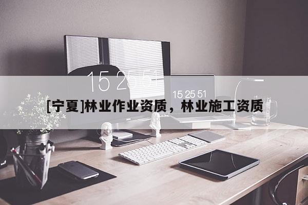 [宁夏]林业作业资质，林业施工资质
