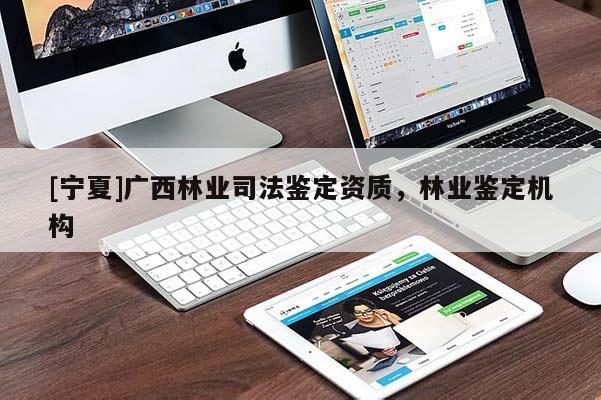 [宁夏]广西林业司法鉴定资质，林业鉴定机构