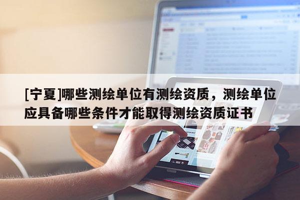 [宁夏]哪些测绘单位有测绘资质，测绘单位应具备哪些条件才能取得测绘资质证书