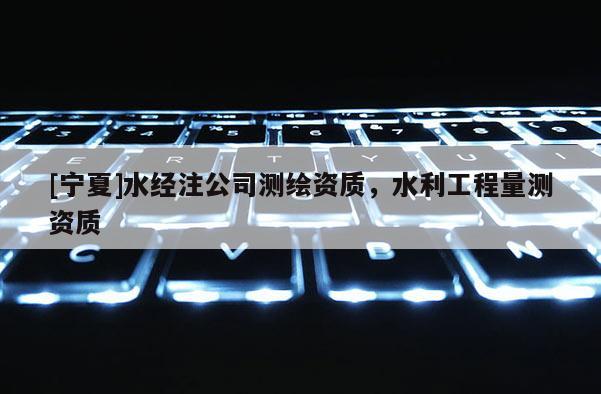 [宁夏]水经注公司测绘资质，水利工程量测资质