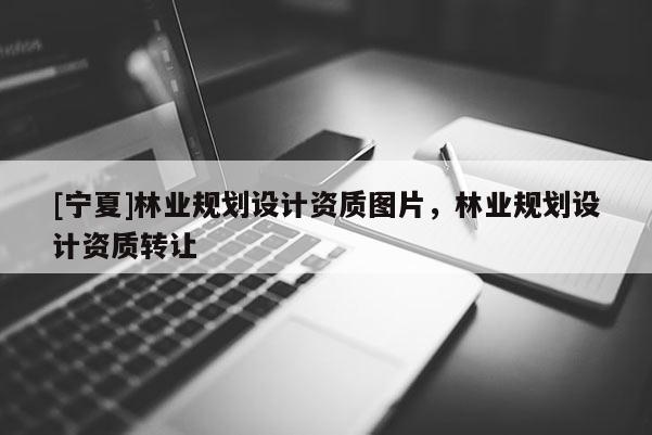 [宁夏]林业规划设计资质图片，林业规划设计资质转让
