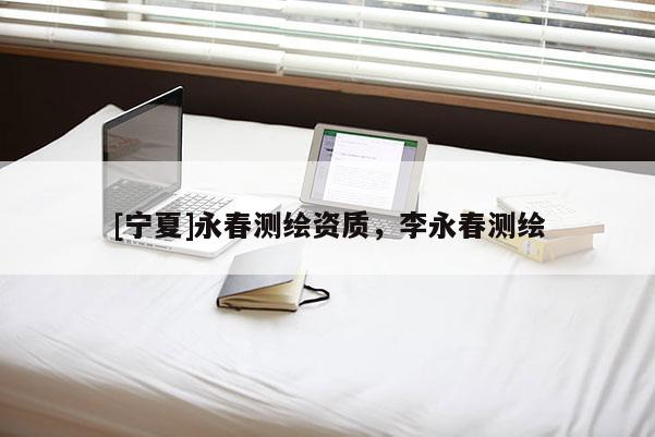 [宁夏]永春测绘资质，李永春测绘