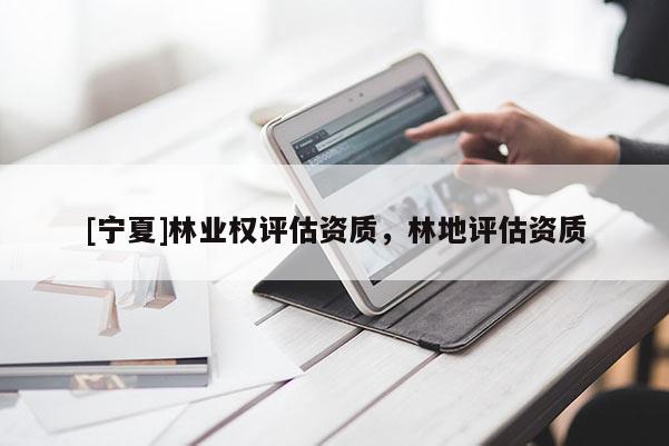 [宁夏]林业权评估资质，林地评估资质