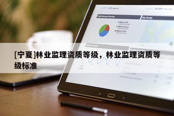 [宁夏]林业监理资质等级，林业监理资质等级标准