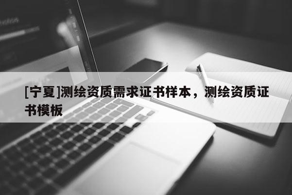 [宁夏]测绘资质需求证书样本，测绘资质证书模板
