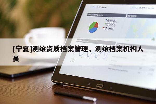[宁夏]测绘资质档案管理，测绘档案机构人员
