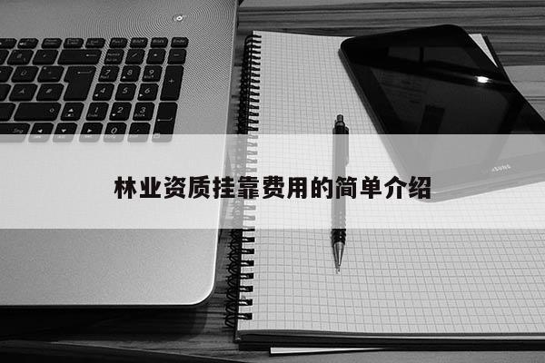 林业资质挂靠费用的简单介绍