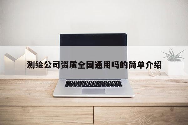 测绘公司资质全国通用吗的简单介绍
