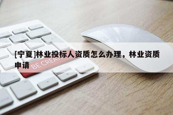 [宁夏]林业投标人资质怎么办理，林业资质申请
