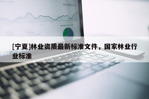 [宁夏]林业资质最新标准文件，国家林业行业标准