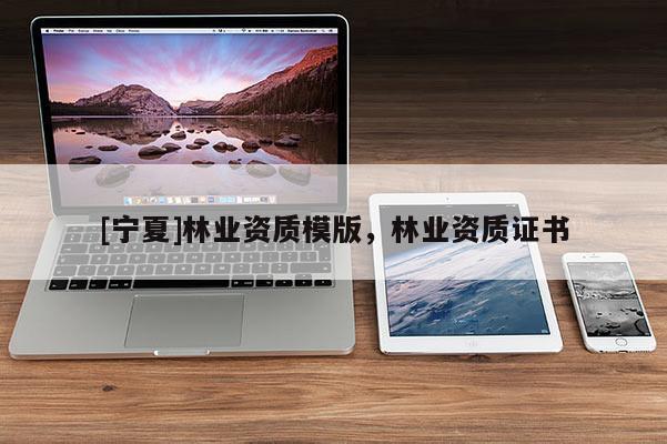 [宁夏]林业资质模版，林业资质证书