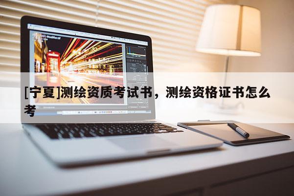 [宁夏]测绘资质考试书，测绘资格证书怎么考
