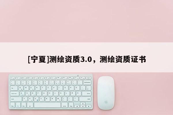 [宁夏]测绘资质3.0，测绘资质证书