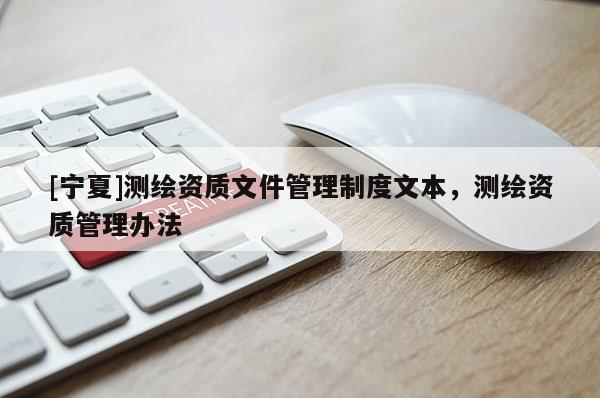 [宁夏]测绘资质文件管理制度文本，测绘资质管理办法