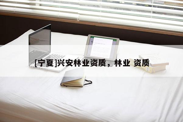 [宁夏]兴安林业资质，林业 资质