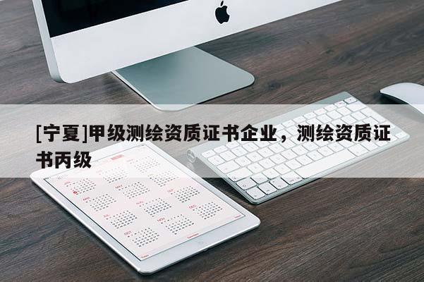 [宁夏]甲级测绘资质证书企业，测绘资质证书丙级