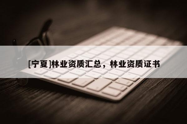 [宁夏]林业资质汇总，林业资质证书