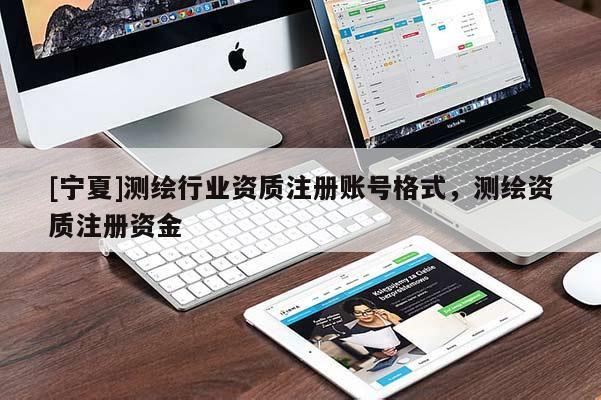 [宁夏]测绘行业资质注册账号格式，测绘资质注册资金