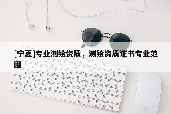 [宁夏]专业测绘资质，测绘资质证书专业范围