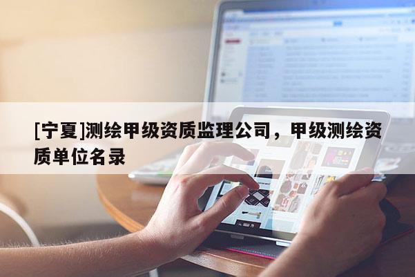 [宁夏]测绘甲级资质监理公司，甲级测绘资质单位名录