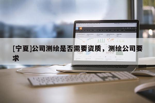 [宁夏]公司测绘是否需要资质，测绘公司要求