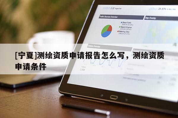 [宁夏]测绘资质申请报告怎么写，测绘资质申请条件