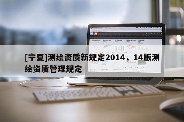 [宁夏]测绘资质新规定2014，14版测绘资质管理规定