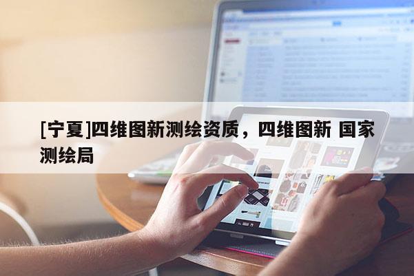 [宁夏]四维图新测绘资质，四维图新 国家测绘局