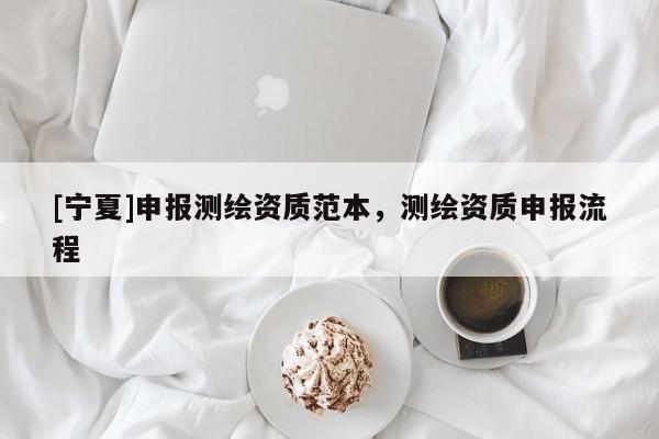 [宁夏]申报测绘资质范本，测绘资质申报流程