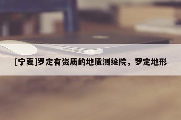 [宁夏]罗定有资质的地质测绘院，罗定地形