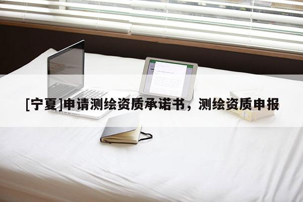 [宁夏]申请测绘资质承诺书，测绘资质申报