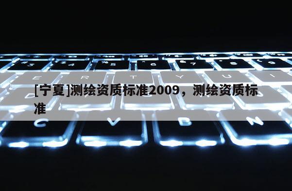 [宁夏]测绘资质标准2009，测绘资质标准