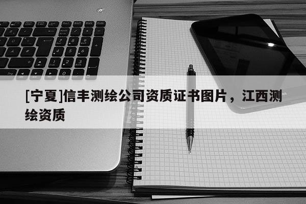 [宁夏]信丰测绘公司资质证书图片，江西测绘资质