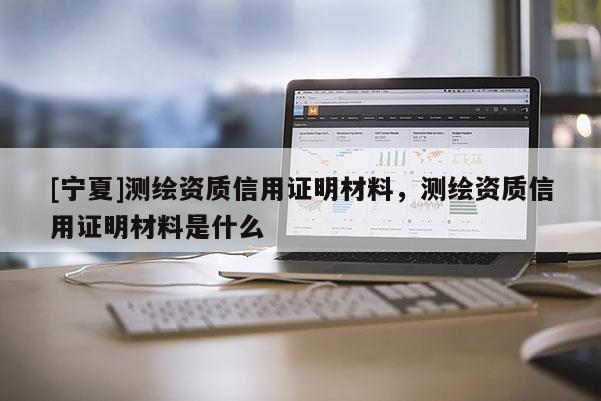 [宁夏]测绘资质信用证明材料，测绘资质信用证明材料是什么