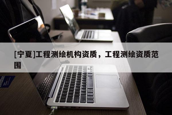 [宁夏]工程测绘机构资质，工程测绘资质范围