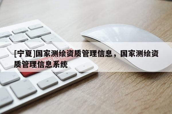 [宁夏]国家测绘资质管理信息，国家测绘资质管理信息系统