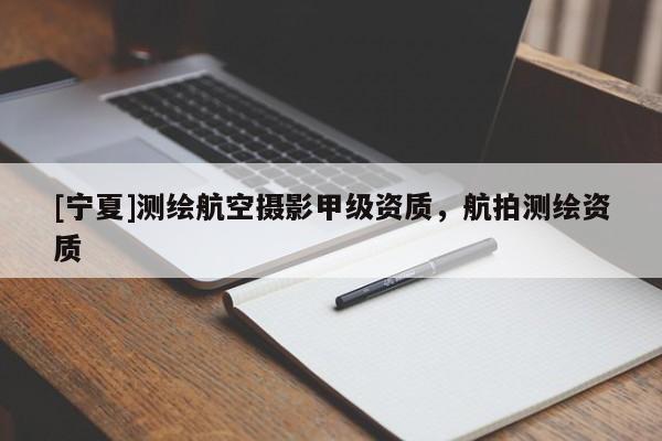 [宁夏]测绘航空摄影甲级资质，航拍测绘资质