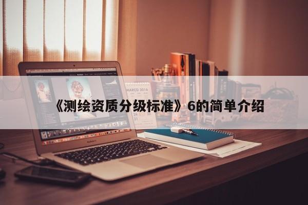 《测绘资质分级标准》6的简单介绍