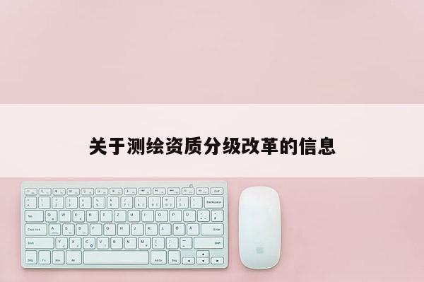 关于测绘资质分级改革的信息