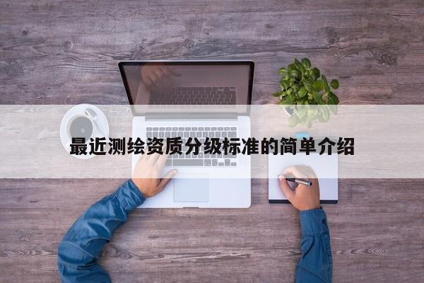 最近测绘资质分级标准的简单介绍