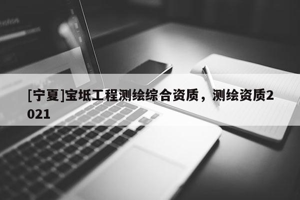 [宁夏]宝坻工程测绘综合资质，测绘资质2021