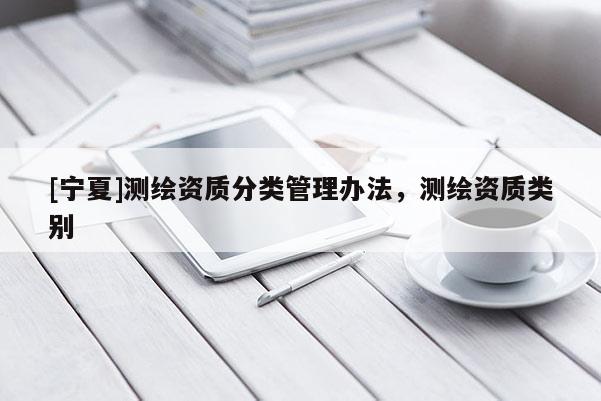 [宁夏]测绘资质分类管理办法，测绘资质类别