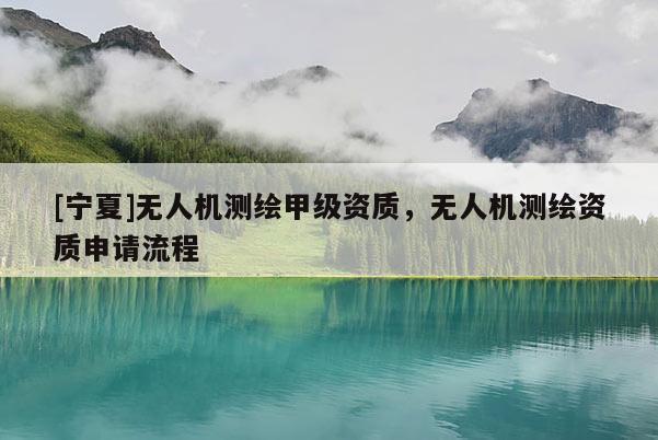[宁夏]无人机测绘甲级资质，无人机测绘资质申请流程