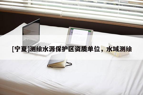 [宁夏]测绘水源保护区资质单位，水域测绘