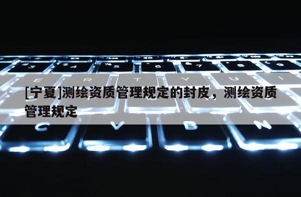 [宁夏]测绘资质管理规定的封皮，测绘资质管理规定