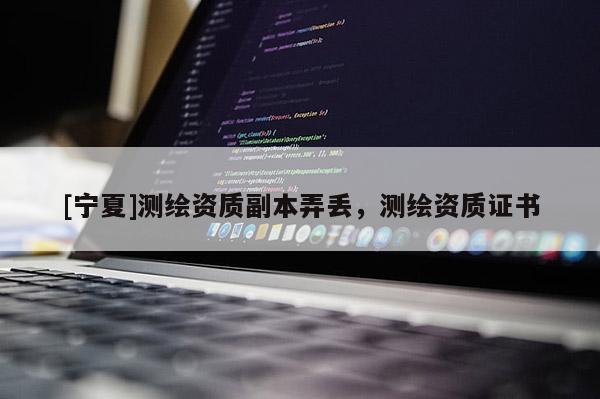 [宁夏]测绘资质副本弄丢，测绘资质证书