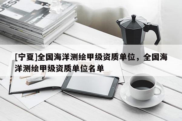 [宁夏]全国海洋测绘甲级资质单位，全国海洋测绘甲级资质单位名单