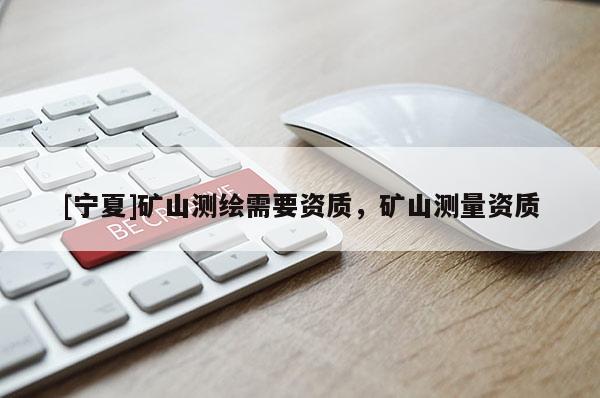 [宁夏]矿山测绘需要资质，矿山测量资质