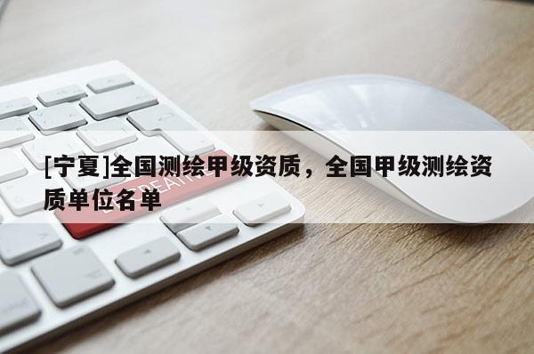 [宁夏]全国测绘甲级资质，全国甲级测绘资质单位名单