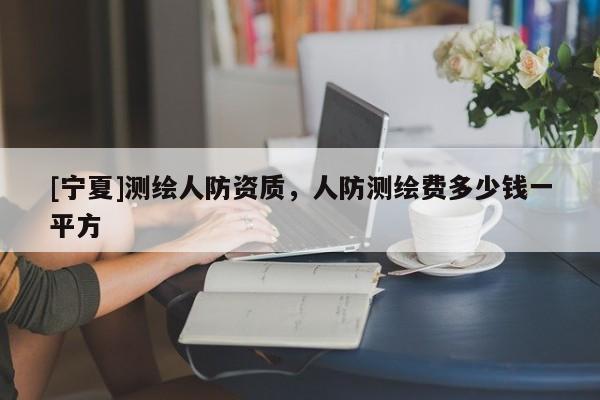 [宁夏]测绘人防资质，人防测绘费多少钱一平方